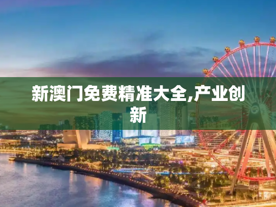 新澳门免费精准大全,产业创新