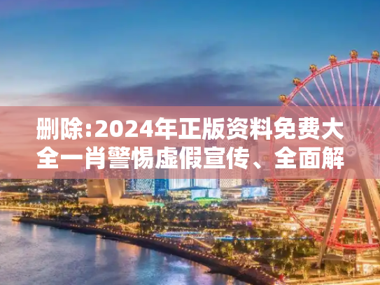 删除:2024年正版资料免费大全一肖警惕虚假宣传、全面解答