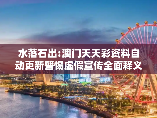 水落石出:澳门天天彩资料自动更新警惕虚假宣传全面释义