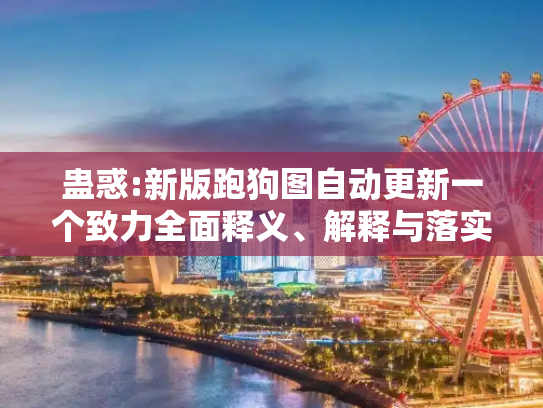 蛊惑:新版跑狗图自动更新一个致力全面释义、解释与落实