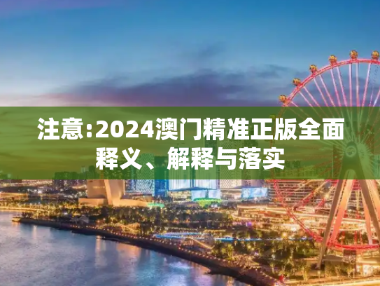 注意:2024澳门精准正版全面释义、解释与落实