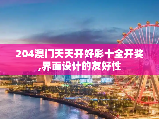 204澳门天天开好彩十全开奖,界面设计的友好性