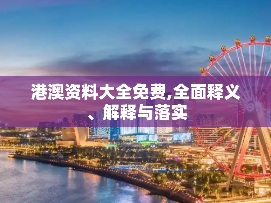 港澳资料大全免费,全面释义、解释与落实