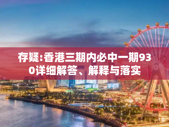 存疑:香港三期内必中一期930详细解答、解释与落实