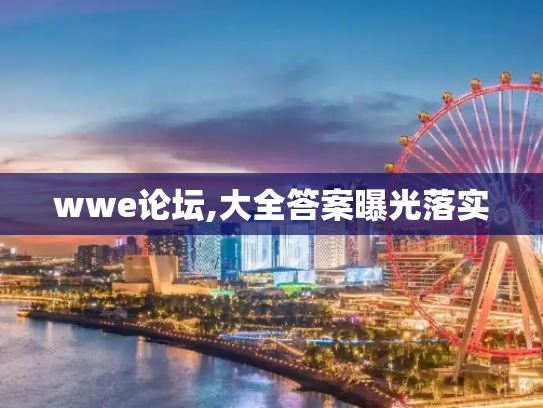 wwe论坛,大全答案曝光落实