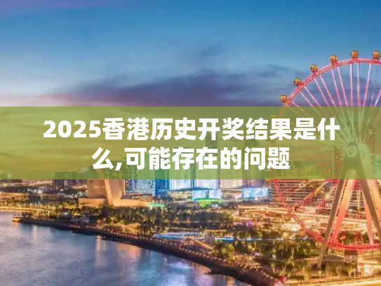 2025香港历史开奖结果是什么,可能存在的问题