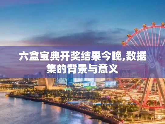 六盒宝典开奖结果今晚,数据集的背景与意义