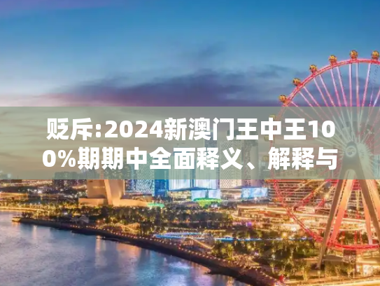 贬斥:2024新澳门王中王100%期期中全面释义、解释与落实