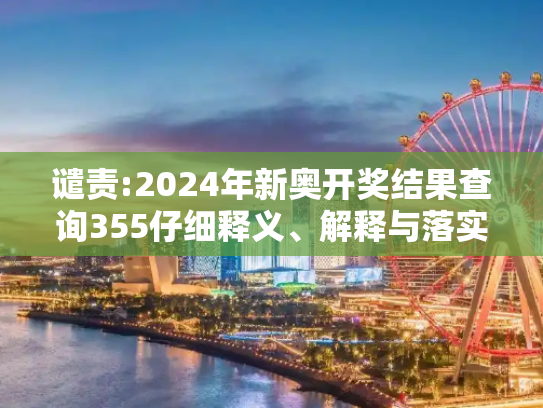 谴责:2024年新奥开奖结果查询355仔细释义、解释与落实