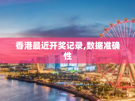 香港最近开奖记录,数据准确性