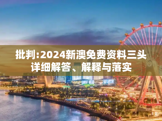 批判:2024新澳免费资料三头详细解答、解释与落实