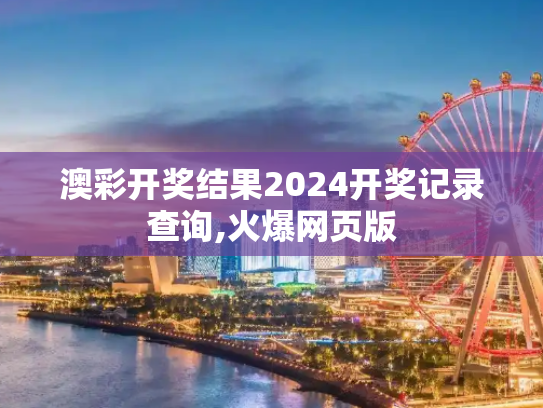 澳彩开奖结果2024开奖记录查询,火爆网页版