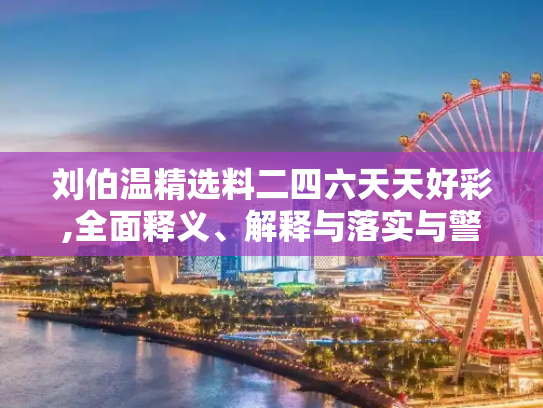 刘伯温精选料二四六天天好彩,全面释义、解释与落实与警惕虚假宣传