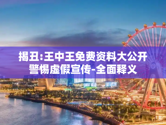 揭丑:王中王免费资料大公开警惕虚假宣传-全面释义