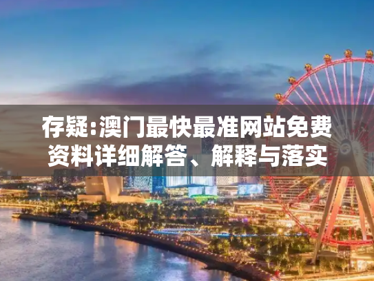 存疑:澳门最快最准网站免费资料详细解答、解释与落实