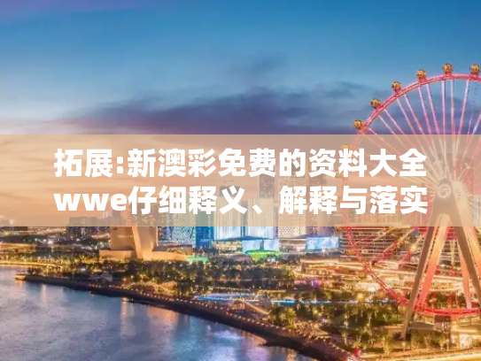 拓展:新澳彩免费的资料大全wwe仔细释义、解释与落实
