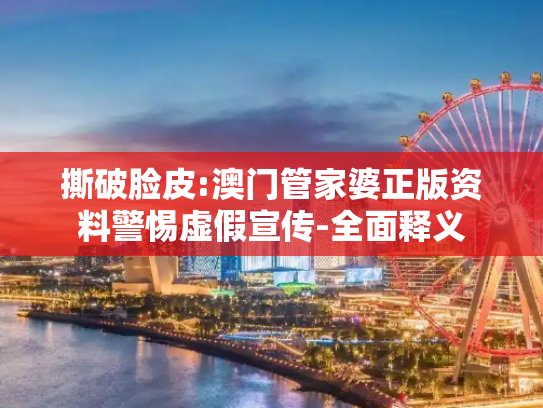 撕破脸皮:澳门管家婆正版资料警惕虚假宣传-全面释义