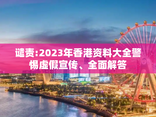 谴责:2023年香港资料大全警惕虚假宣传、全面解答
