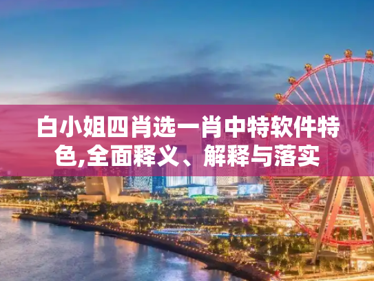 白小姐四肖选一肖中特软件特色,全面释义、解释与落实