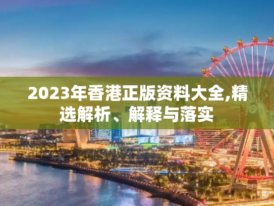 2023年香港正版资料大全,精选解析、解释与落实