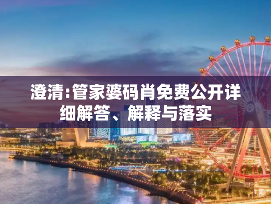 澄清:管家婆码肖免费公开详细解答、解释与落实