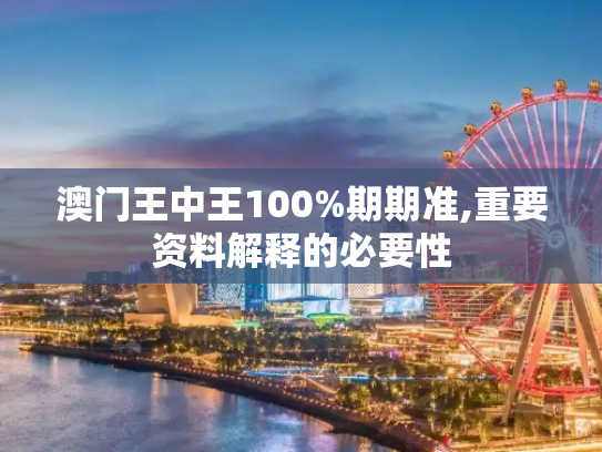 澳门王中王100%期期准,重要资料解释的必要性
