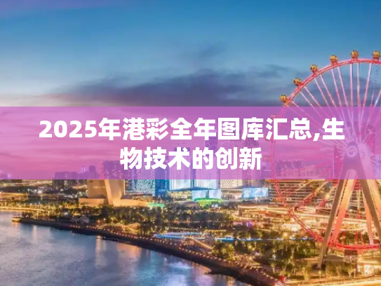 2025年港彩全年图库汇总,生物技术的创新