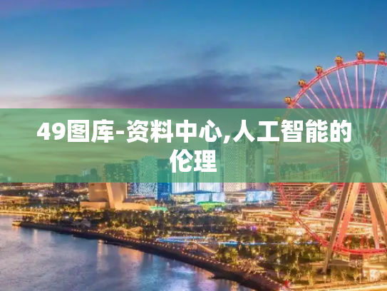49图库-资料中心,人工智能的伦理