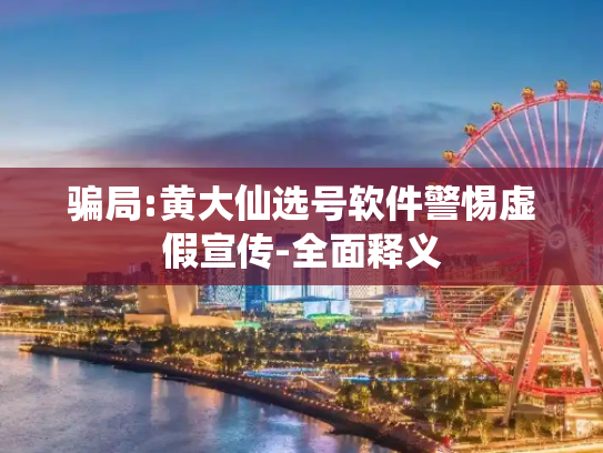 骗局:黄大仙选号软件警惕虚假宣传-全面释义