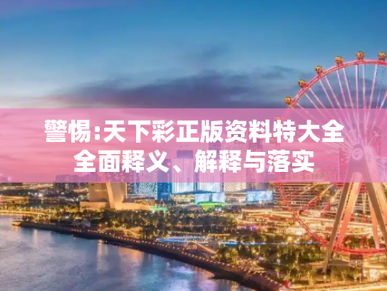 警惕:天下彩正版资料特大全全面释义、解释与落实
