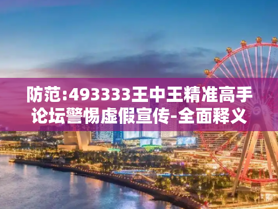 防范:493333王中王精准高手论坛警惕虚假宣传-全面释义