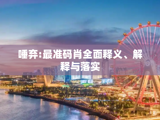 唾弃:最准码肖全面释义、解释与落实