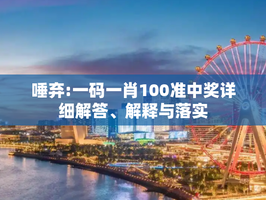唾弃:一码一肖100准中奖详细解答、解释与落实