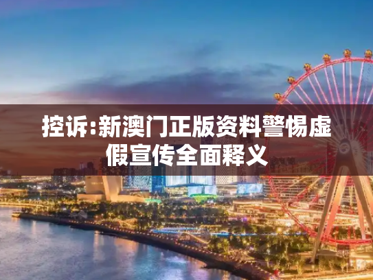 控诉:新澳门正版资料警惕虚假宣传全面释义