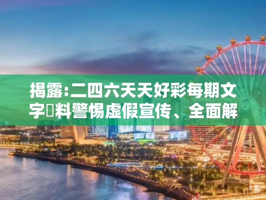 揭露:二四六天天好彩每期文字賧料警惕虚假宣传、全面解答与解释