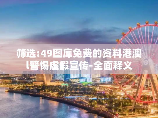 筛选:49图库免费的资料港澳l警惕虚假宣传-全面释义