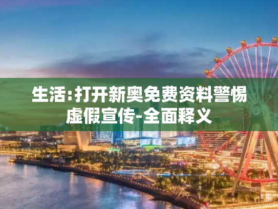 生活:打开新奥免费资料警惕虚假宣传-全面释义