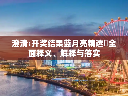 澄清:开奖结果蓝月亮精选枓全面释义、解释与落实
