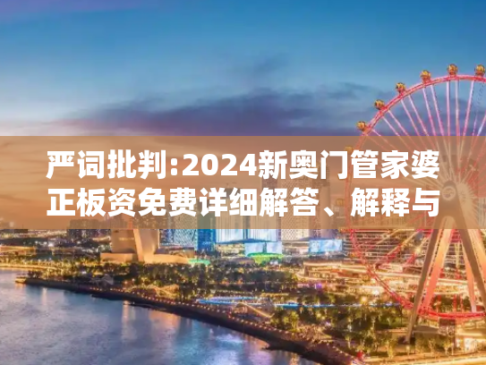 严词批判:2024新奥门管家婆正板资免费详细解答、解释与落实