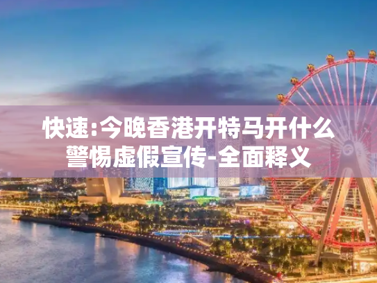 快速:今晚香港开特马开什么警惕虚假宣传-全面释义