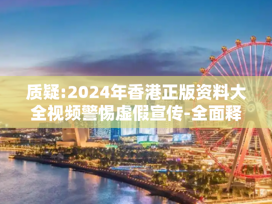 质疑:2024年香港正版资料大全视频警惕虚假宣传-全面释义