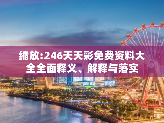 缩放:246天天彩免费资料大全全面释义、解释与落实