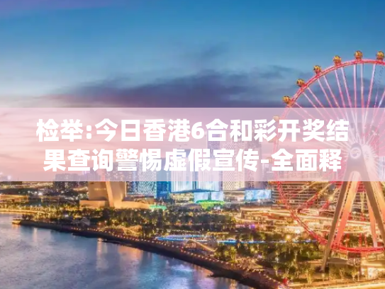检举:今日香港6合和彩开奖结果查询警惕虚假宣传-全面释义