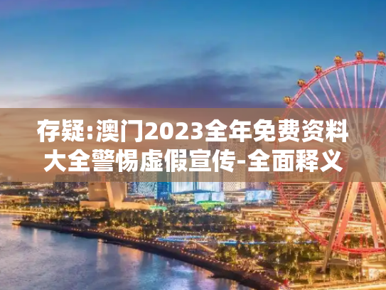 存疑:澳门2023全年免费资料大全警惕虚假宣传-全面释义
