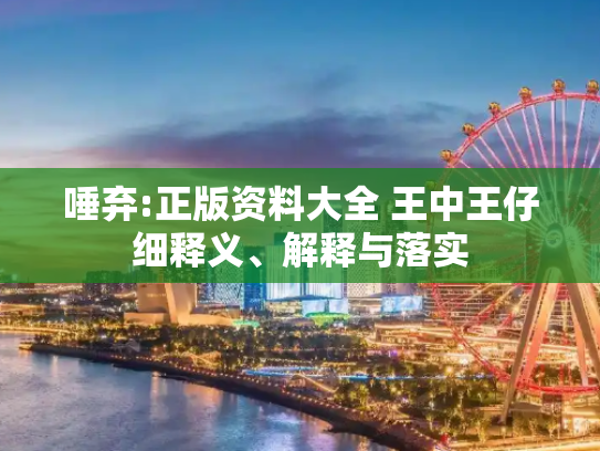 唾弃:正版资料大全 王中王仔细释义、解释与落实