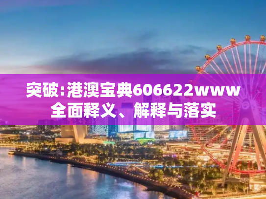 突破:港澳宝典606622www全面释义、解释与落实
