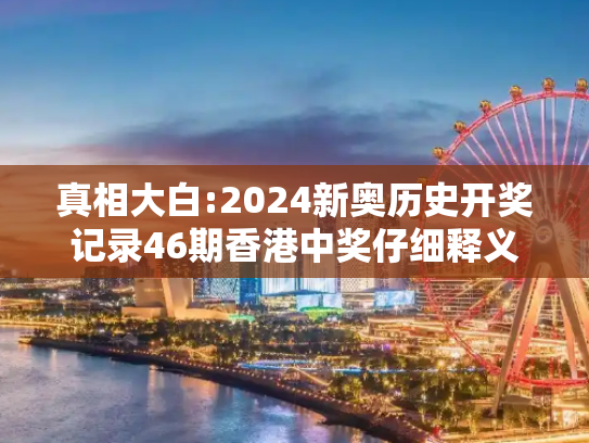 真相大白:2024新奥历史开奖记录46期香港中奖仔细释义、解释与落实
