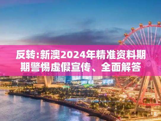 反转:新澳2024年精准资料期期警惕虚假宣传、全面解答