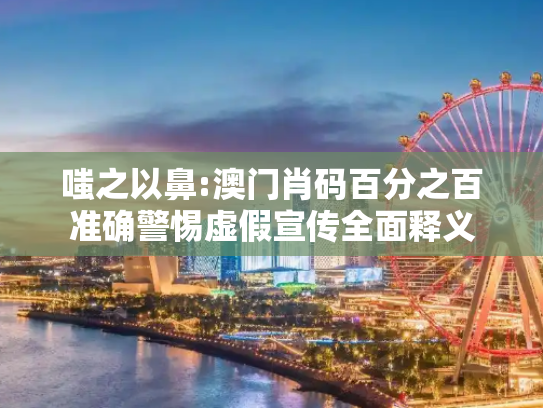 嗤之以鼻:澳门肖码百分之百准确警惕虚假宣传全面释义