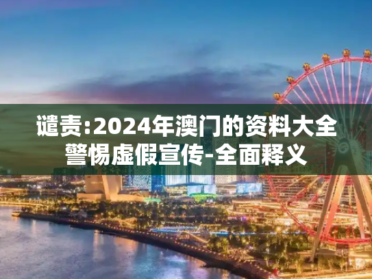 谴责:2024年澳门的资料大全警惕虚假宣传-全面释义